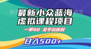 最新小众蓝海虚拟课程，一单40元，全平台纯原创，轻松日入500+【揭秘】-创业资源网
