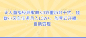 无人直播经典歌曲3.0双重防封干扰，挂载小风车任务月入1.5W+，放养式开播，自动变现-创业资源网