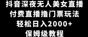 抖音深夜无人美女直播，付费直播撸门票玩法，轻松日入2000+，保姆级教程-创业资源网