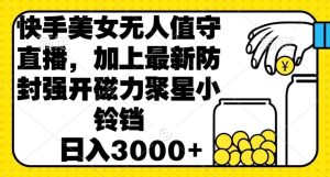快手美女直播无人值守,加上最新防封强开磁力聚星小铃铛,日入3000+-创业资源网