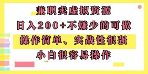 兼职卖虚拟资源、日入200+,不嫌少的可做,操作简单、实战性很强,小白很容易操作-创业资源网