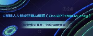 0基础人人都能玩赚AI课程,AI时代拉开差距,立即行动更重要-创业资源网