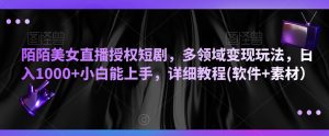 陌陌美女直播授权短剧,多领域变现玩法,日入1000+小白能上手,详细教程(软件+素材)【揭秘】-创业资源网
