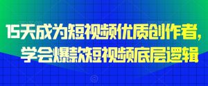 15天成为短视频优质创作者,学会爆款短视频底层逻辑-创业资源网