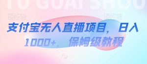 支付宝无人直播项目,日入1000+,保姆级教程【揭秘】-创业资源网