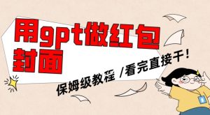 用gpt快速生成微信红包封面,保姆级别教程,小白看完即可上手操作【揭秘】-创业资源网