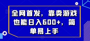 全网首发，靠卖游戏也能日入600+，简单易上手-创业资源网