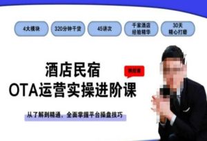 酒店民宿OTA运营实操进阶课,从了解到精通,全面掌握平台操盘技巧-创业资源网