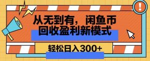 从无到有,闲鱼币回收盈利新模式,轻松日入300+-创业资源网