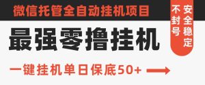 史上最强零撸挂机项目,微信托管保底日入50+,亲测最稳定的挂机方法-创业资源网