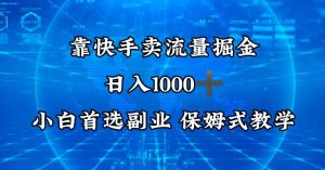 靠快手卖流量掘金,日入1000+,最适合小白首选副业,保姆式教学-创业资源网