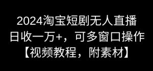 2024淘宝短剧无人直播，日收一万+，可多窗口操作【视频教程，附素材】【揭秘】-创业资源网