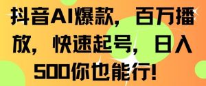 抖音AI爆款，百万播放，快速起号，日入500你也能行【揭秘】-创业资源网