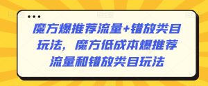 魔方爆推荐流量+错放类目玩法，魔方低成本爆推荐流量和错放类目玩法-创业资源网