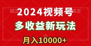 2024视频号多收益新玩法，每天5分钟，月入1w+，新手小白都能简单上手-创业资源网