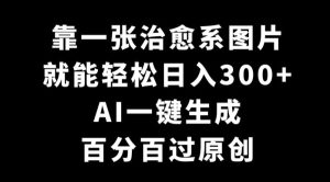 靠一张治愈系图片，就能轻松日入300+，AI一键生成，百分百过原创-创业资源网