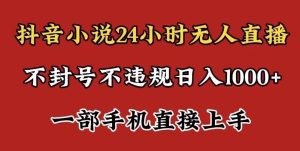 抖音小说无人直播日入1000+,不封号不违规,24小时无人直播,一部手机直接上手,保姆式教学-创业资源网