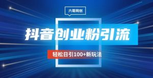 抖音引流创业粉新玩法,日引100+很轻松,可放大-创业资源网