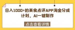 日入1000+的美食点评APP淘金分成计划,AI一键制作-创业资源网