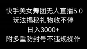 快手美女舞团无人直播5.0玩法，礼物收不停，日入3000+，内附多重防封号不违规操作【揭秘】-创业资源网