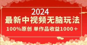 2024最新中视频无脑玩法，作品制作简单，100%原创，单作品收益1000＋【揭秘】-创业资源网