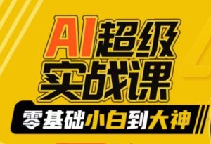 AI超级实战课:零基础小白到大神,掌握ai绘画玩法与变现-创业资源网