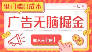 广告无脑掘金玩法保姆级教程，低门槛0成本，收入无上限！-创业资源网