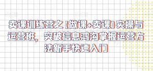 卖课训练营之【做课+卖课】实操与运营班，突破信息鸿沟掌握运营方法新手快速入门-创业资源网