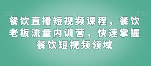 餐饮直播短视频课程,餐饮老板流量内训营,快速掌握餐饮短视频领域-创业资源网