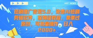 短剧推广变现5.0,免费AI短剧剪辑软件,保姆级教程,条条过原创,可批量操作,日入2000+【揭秘】-创业资源网