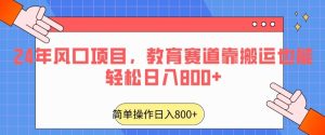 24年风口项目，教育赛道靠搬运也能轻松日入800+-创业资源网