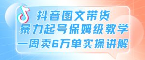 抖音图文带货暴力起号保姆级教学一周卖6万单实操讲解-创业资源网