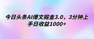 今日头条AI爆文掘金3.0,3分钟上手日收益1000+-创业资源网