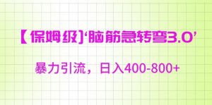 保姆级脑筋急转弯3.0,暴力引流,日入400-800+【揭秘】-创业资源网