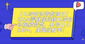 【AI冷知识带货项目】2024零基础玩转AI冷知识视频带货,单号日入659+,保姆级教学【揭秘】-创业资源网