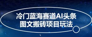 冷门蓝海赛道AI头条图文搬砖项目玩法,单号日入100+-创业资源网