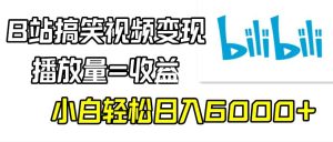 B站搞笑视频变现,播放量=收益,小白轻松日入6000+-创业资源网