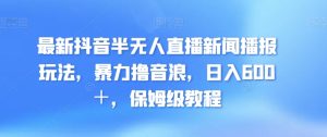 最新抖音半无人直播新闻播报玩法,暴力撸音浪,日入600+,保姆级教程-创业资源网