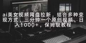 ai美女视频网盘拉新,多种变现方式,三分钟一个原创视频,日入1000+,保姆级教程-创业资源网