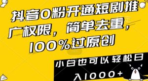 抖音0粉开通短剧推广权限，简单去重，100%过原创，小白也可以轻松日入1000+【揭秘】-创业资源网
