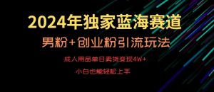 2024年独家蓝海赛道，成人用品单日卖货变现4W+，男粉+创业粉引流玩法，不愁搞不到流量【揭秘】-创业资源网