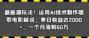 最新潮玩法!运用AI技术制作唱歌电影解说,单日收益达2000+,一个月涨粉60万【揭秘】-创业资源网
