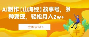 AI制作【山海经】故事号,多种变现,轻松月入2w+【揭秘】-创业资源网