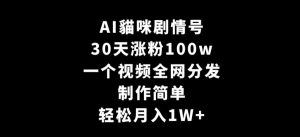 AI貓咪剧情号,30天涨粉100w,制作简单,一个视频全网分发,轻松月入1W+【揭秘】-创业资源网