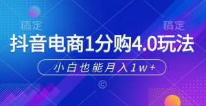 抖音电商1分购4.0玩法,小白也能月入1w+-创业资源网