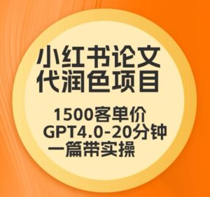 毕业季小红书论文代润色项目，本科1500，专科1200，高客单GPT4.0-20分钟一篇带实操【揭秘】-创业资源网