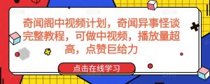 奇闻阁中视频计划,奇闻异事怪谈完整教程,可做中视频,播放量超高,点赞巨给力-创业资源网