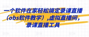 一个软件在家轻松搞定录课直播,虚拟直播间,录课直播工具-创业资源网