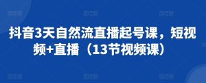 抖音3天自然流直播起号课,短视频+直播-创业资源网