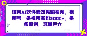 使用AI软件修改舞蹈视频,视频号一条视频涨粉3000+,条条原创,流量巨大【揭秘】-创业资源网